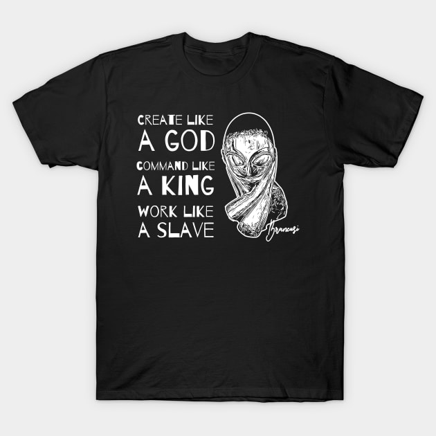 Create Like a God Command Like a King Work Like a Slave T-Shirt by jazzworldquest